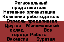 Региональный представитель › Название организации ­ Компания-работодатель › Отрасль предприятия ­ Другое › Минимальный оклад ­ 28 000 - Все города Работа » Вакансии   . Бурятия респ.